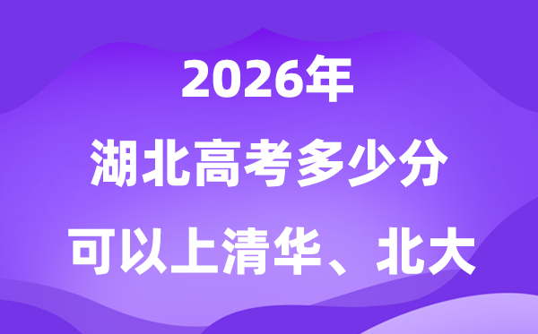 2026湖北高考多少分能上清华北大？附最低分数线