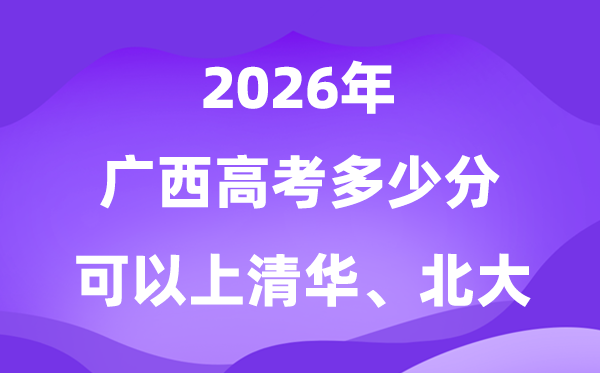 广西高考多少分能上清华北大？附最低分数线(2026参考)
