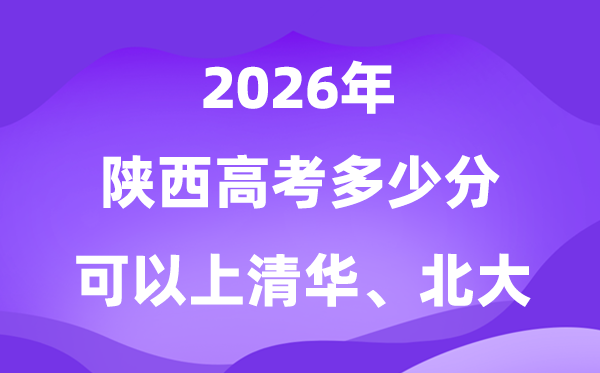 2026陕西高考多少分可以上清华北大？附最低分数线