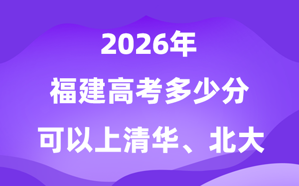 2026福建高考多少分可以上清华北大？附最低投档线