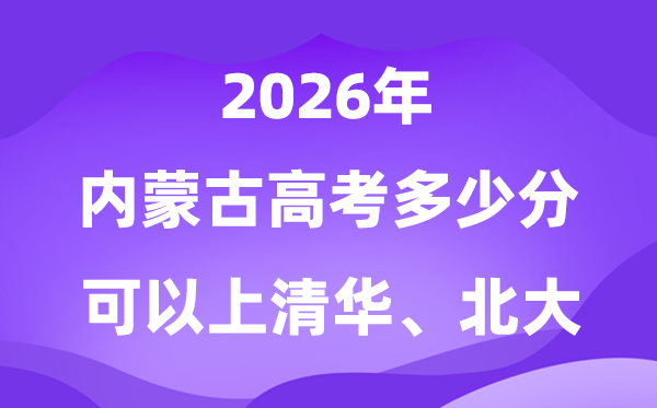 2026内蒙古高考多少分可以上清华北大？附最低分数线