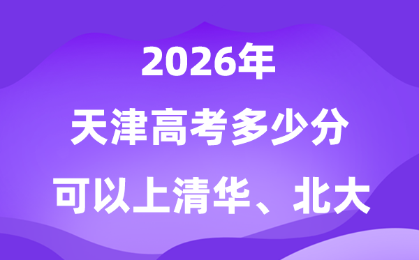 天津高考多少分可以上清华北大？附最低分数线(2026参考)