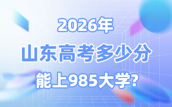 2026山东高考多少分能上985？附各校最低录取分数线