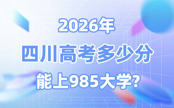 2026四川高考多少分能上985？附各校最低录取分数线