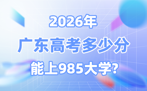 2026广东高考多少分能上985？附各校最低录取分数线