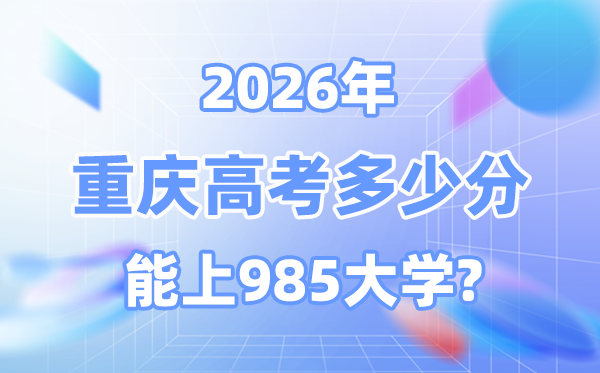 2026重庆高考多少分能上985大学？附各校最低录取分数线