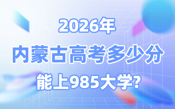 2026内蒙古高考多少分能上985大学？附各校最低录取分数线