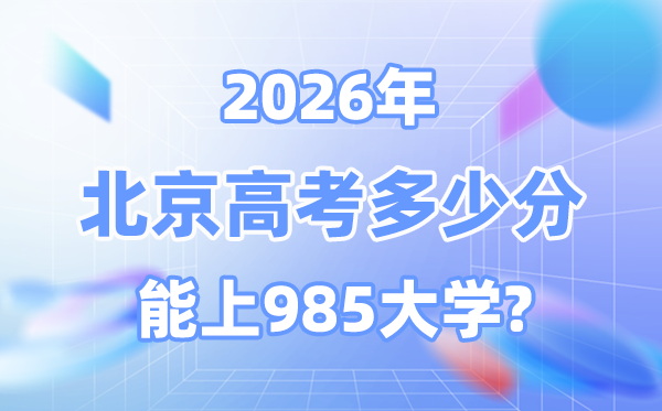 北京2026年高考多少分能上985大学？附各校最低录取分数线
