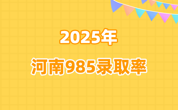 2025年河南高考985录取率是多少（2026年参考）