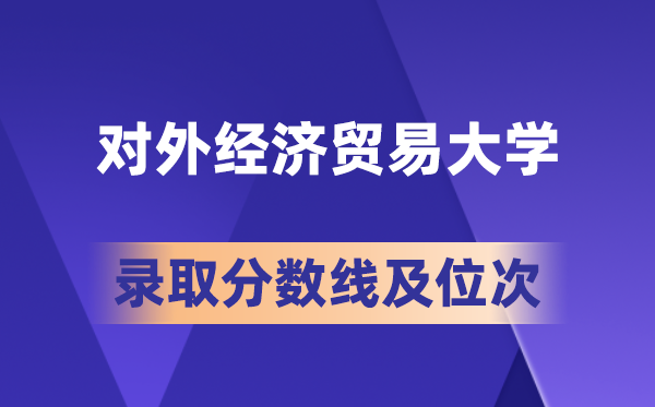 对外经济贸易大学在各省的录取分数线及位次,2026届高考生多少分能上?