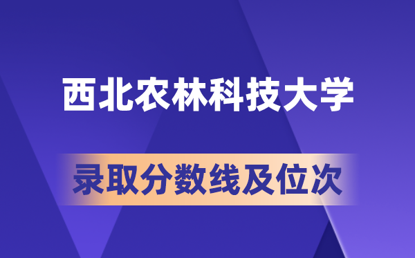 西北农林科技大学在各省的录取分数线及位次,2026届高考生多少分能上?