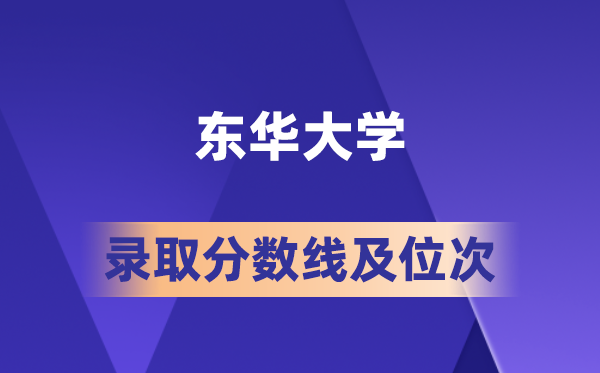 东华大学在各省的录取分数线及位次,2026届高考生多少分能上?