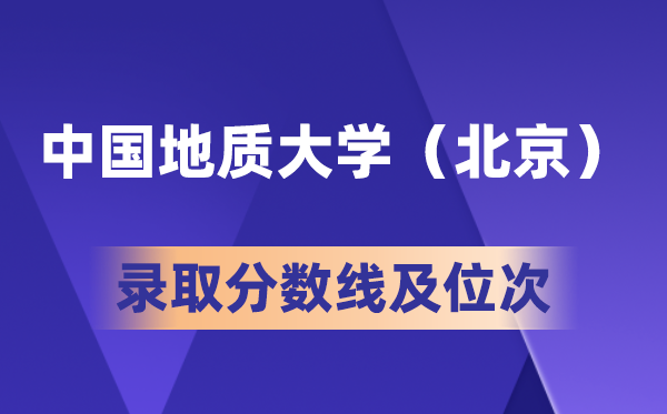 中国地质大学(北京)在各省的录取分数线及位次,2026高考多少分能上?