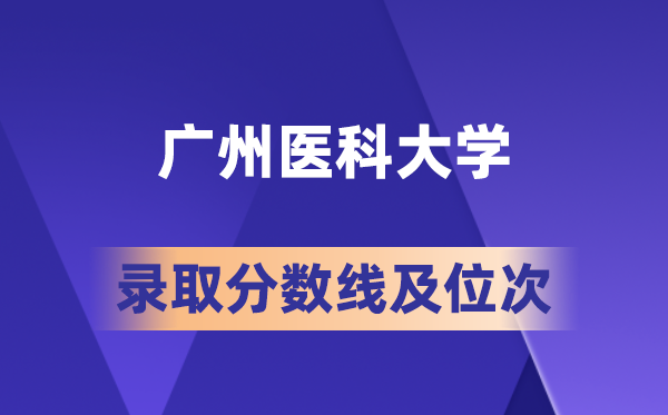 广州医科大学在各省的录取分数线及位次,2026届高考生多少分能上?