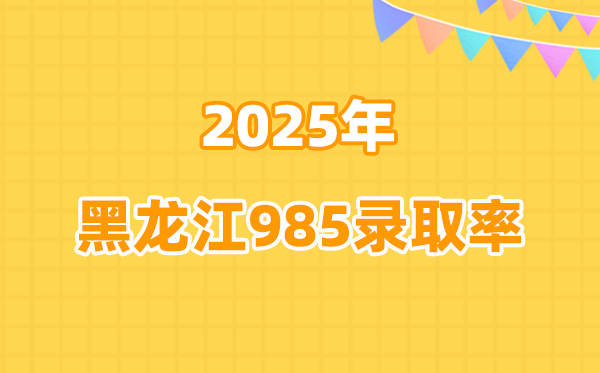 2025年黑龙江高考985录取率是多少（2026参考）