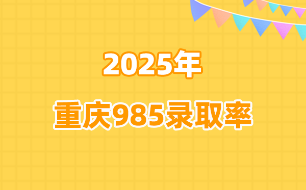 2025年重庆高考985录取率是多少（2026参考）