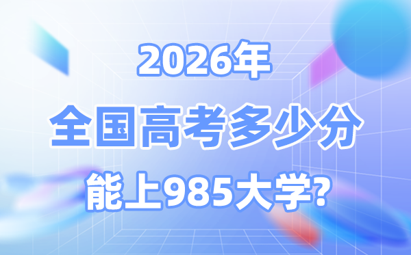 2026高考多少分能上985大学？附39所985高校最低分数线