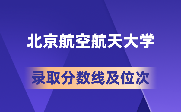 北京航空航天大学在各省的录取分数线及位次,2026届高考生多少分能上?