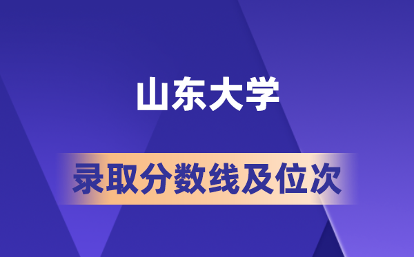 山东大学在各省的录取分数线及位次,2026届高考生多少分能上?