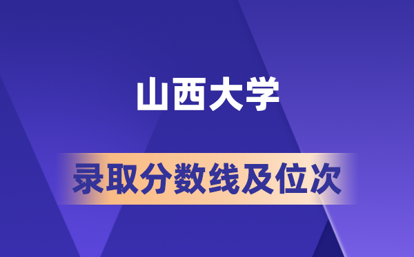 山西大学在各省的录取分数线及位次,2026届高考生多少分能上?