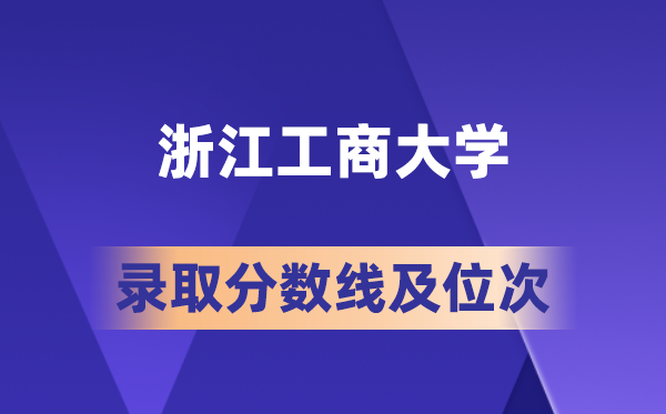 浙江工商大学在各省的录取分数线及位次,2026届高考生多少分能上?