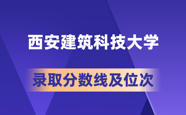 西安建筑科技大学在各省的录取分数线及位次,2026届高考生多少分能上?