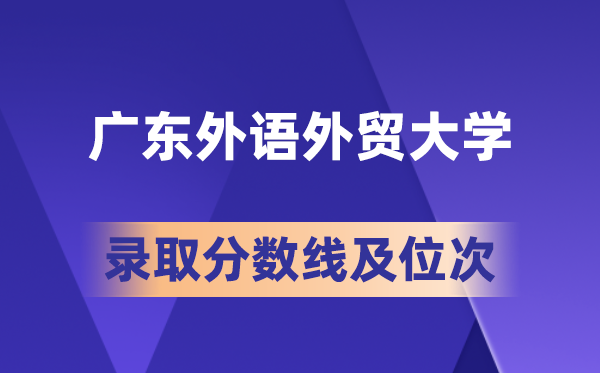 广东外语外贸大学在各省的录取分数线及位次,2026届高考生多少分能上?