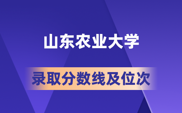 山东农业大学在各省的录取分数线及位次,2026届高考生多少分能上?