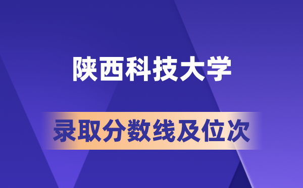 陕西科技大学在各省的录取分数线及位次,2026届高考生多少分能上?
