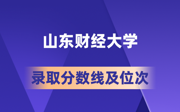 山东财经大学在各省的录取分数线及位次,2026届高考生多少分能上?