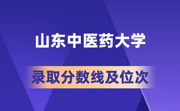 山东中医药大学在各省的录取分数线及位次,2026届高考生多少分能上?
