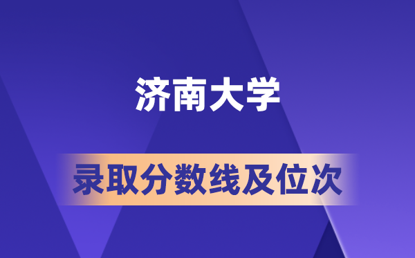 济南大学在各省的录取分数线及位次,2026届高考生多少分能上?