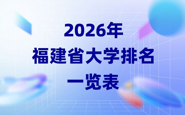 2026年福建省大学排名一览表(43所高校最新排行榜)