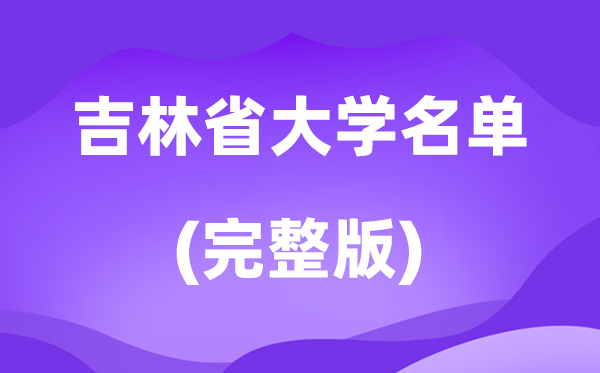 2026吉林省大学名单一览表,68所高校最新完整版