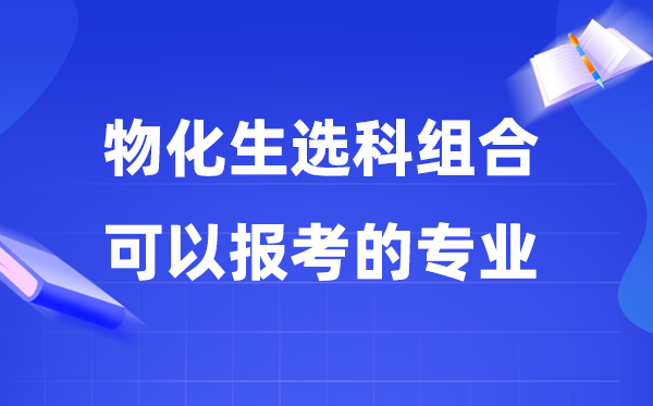高考物化生组合可以报什么专业,2026高考生如何选专业