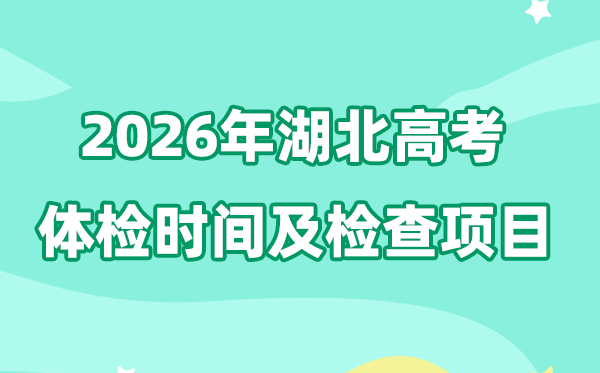 湖北2026年高考体检时间是什么时候,自3月上旬开始
