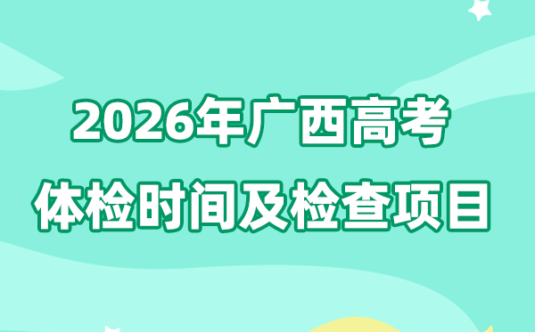 广西2026年高考体检时间是什么时候,有哪些检查项目?