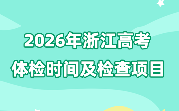 浙江2026年高考体检时间是什么时候,有哪些检查项目?