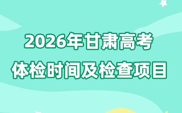 甘肃2026年高考体检时间是什么时候,有哪些检查项目？