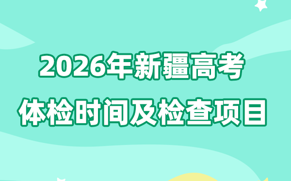 新疆2026年高考体检时间是什么时候,有哪些检查项目?