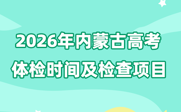 内蒙古2026年高考体检时间是什么时候,有哪些检查项目?