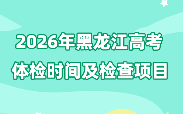 黑龙江2026年高考体检时间是什么时候,有哪些检查项目?