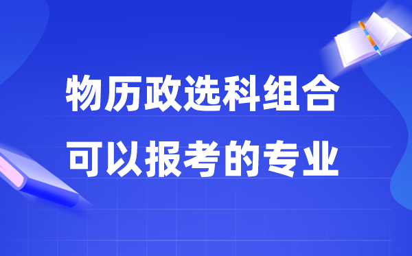 高考物历政组合可以报什么专业,2026高考能选哪些专业?