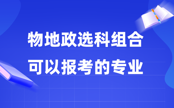 高考物地政组合可以报什么专业,2026高考生能考哪些专业?