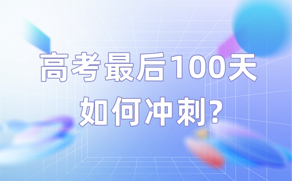 高考最后100天如何冲刺,高三考生百日逆袭建议