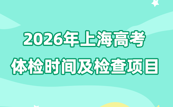 上海2026年高考体检时间是什么时候,有哪些检查项目?