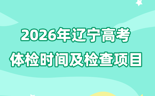 辽宁2026年高考体检时间是什么时候,有哪些检查项目?