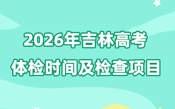 吉林2026年高考体检时间是什么时候,有哪些检查项目?