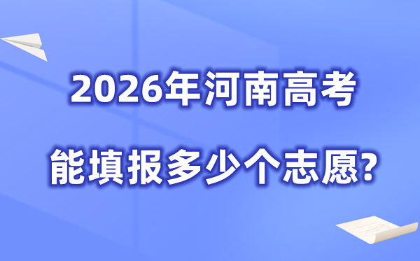 2026年河南可以填多少个高考志愿,各批次能报考的学校和专业数量