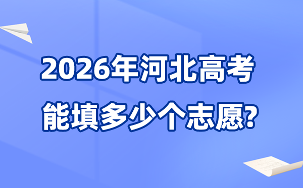 2026年河北可以填多少个高考志愿,各批次能报考的学校和专业数量